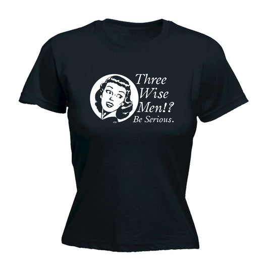 Three Wise Men Be Serious - Funny Womens T-Shirt Tshirt