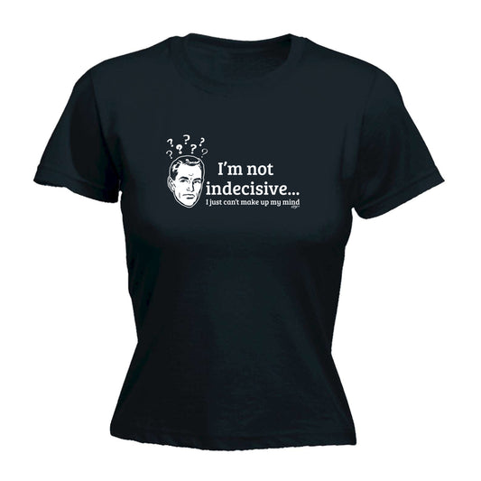 Im Not Indecisive - Funny Womens T-Shirt Tshirt