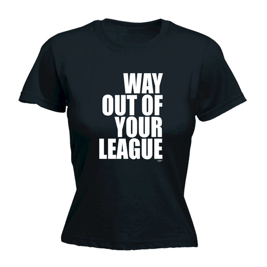 Way Out Of Your League - Funny Womens T-Shirt Tshirt