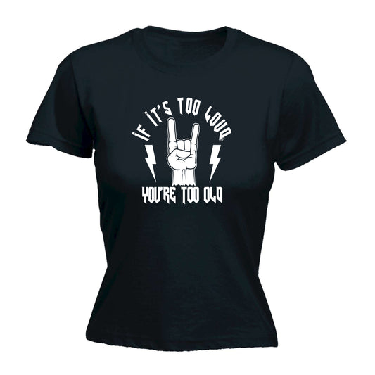 If Its Too Loud Youre Too Old Music - Funny Womens T-Shirt Tshirt