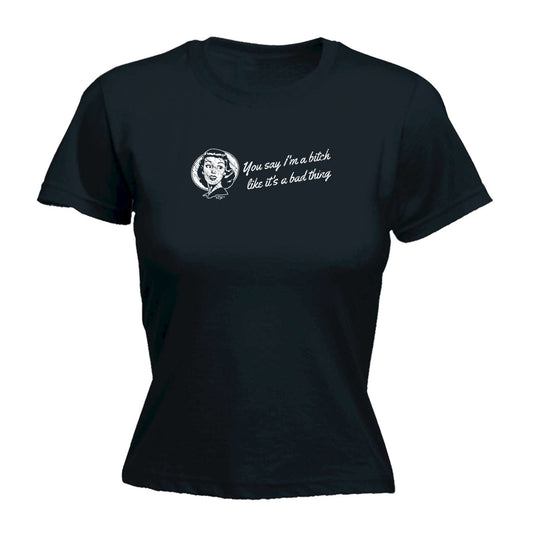 You Say B!Tch Like Its A Bad Thing - Funny Womens T-Shirt Tshirt