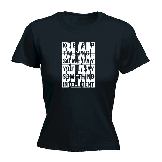 Keep Talking Someday Say Something Inteligent - Funny Womens T-Shirt Tshirt