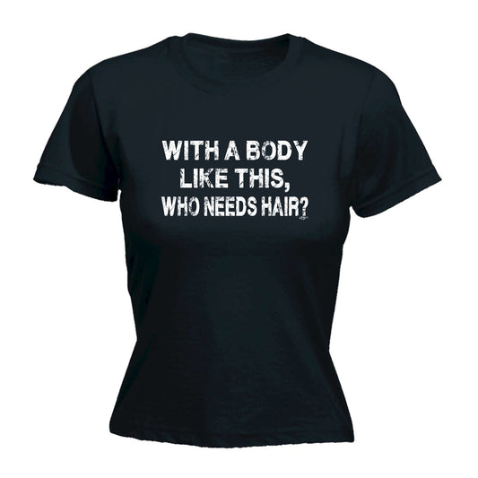 With A Body Like This Who Needs Hair Bald - Funny Womens T-Shirt Tshirt