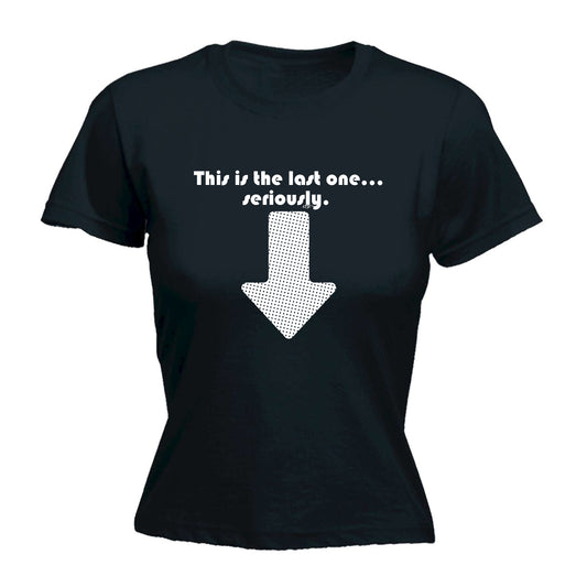 This Is My Last One Seriously - Funny Womens T-Shirt Tshirt