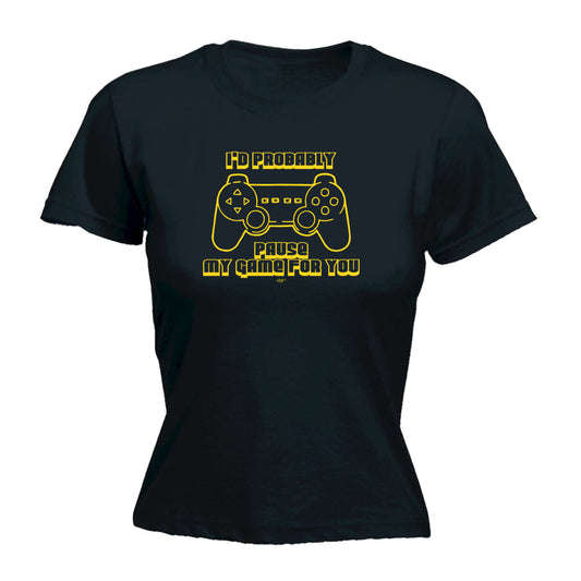 Id Probably Pause My Game For You - Funny Womens T-Shirt Tshirt