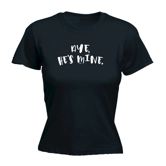 Aye Hes Mine - Funny Womens T-Shirt Tshirt