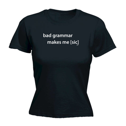 Bad Grammar Makes Me Sic - Funny Womens T-Shirt Tshirt
