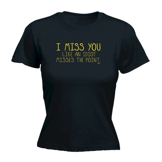 Miss You Like An Idiot Misses The Point - Funny Womens T-Shirt Tshirt
