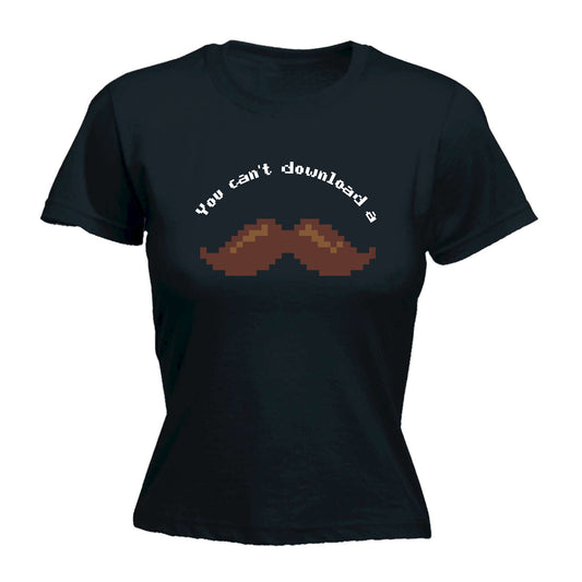 You Cant Download A Moustache - Funny Womens T-Shirt Tshirt