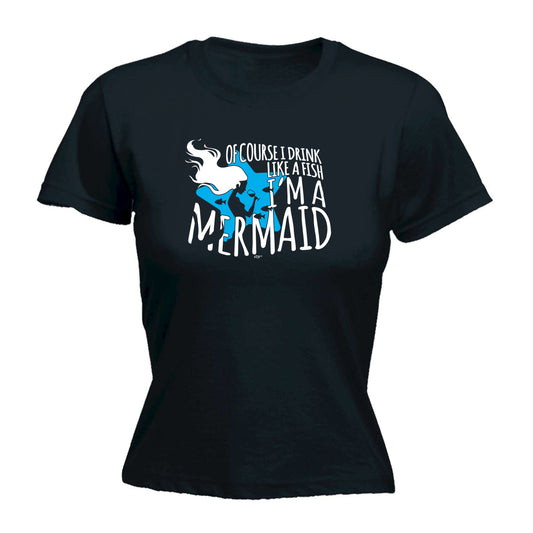 Of Course Drink Like A Fish Im A Mermaid - Funny Womens T-Shirt Tshirt