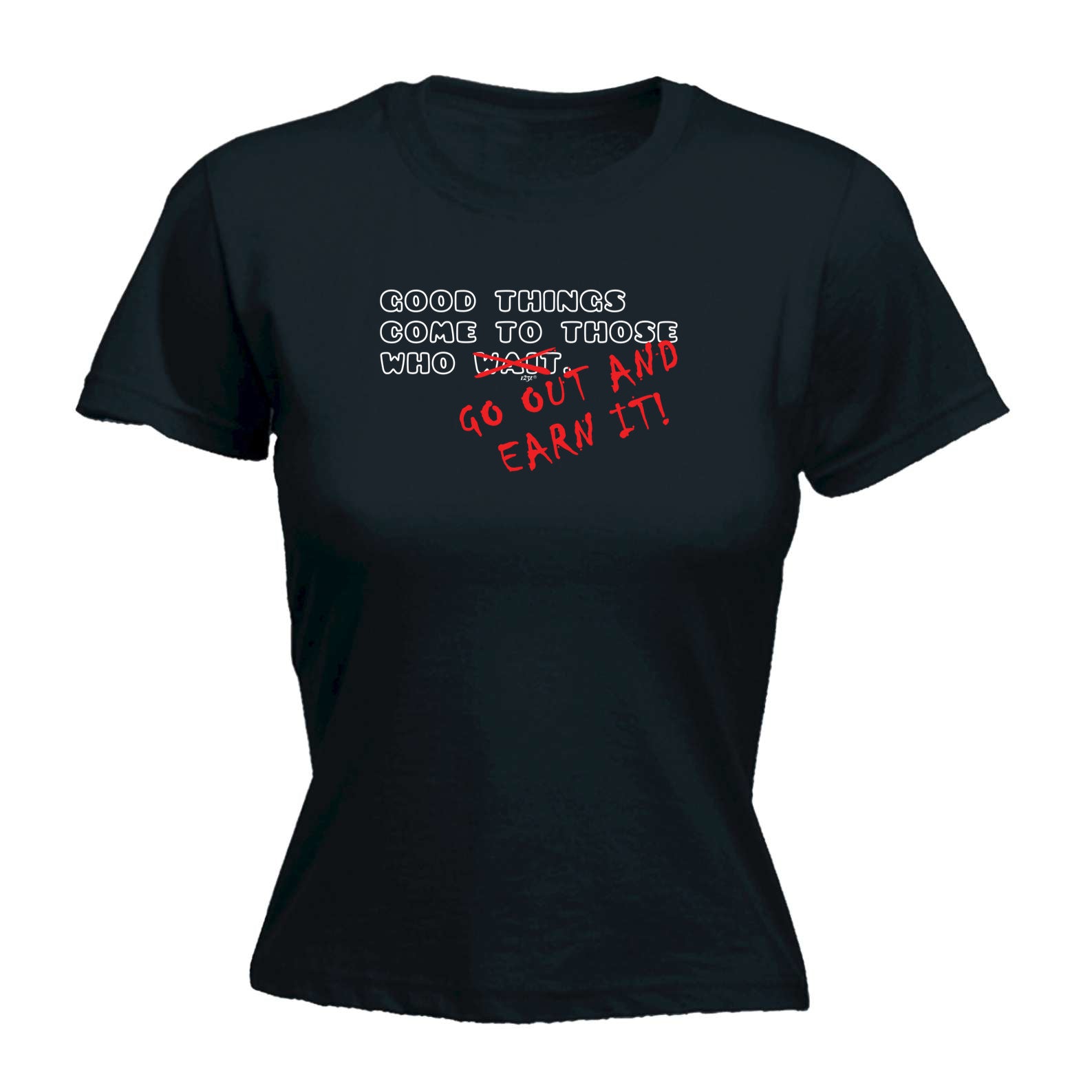 Good Thing Come To Those Who Go Out And Earn It - Funny Womens T-Shirt Tshirt