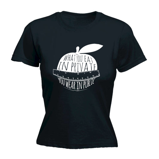 What You Eat In Private You Wear In Public - Funny Womens T-Shirt Tshirt