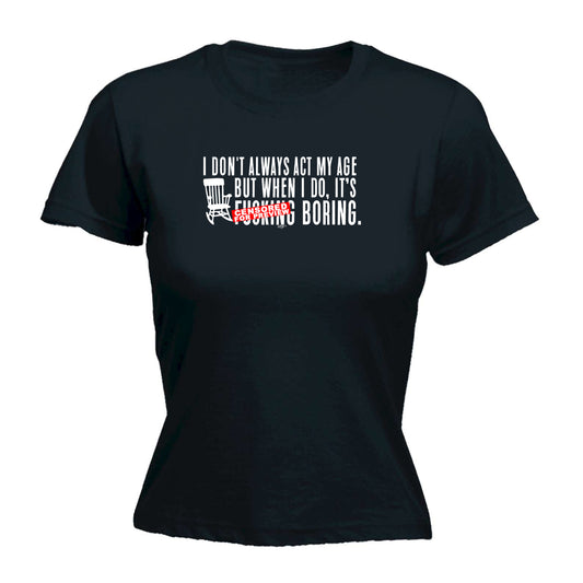 Dont Always Act My Age Its F  King Boring - Funny Womens T-Shirt Tshirt