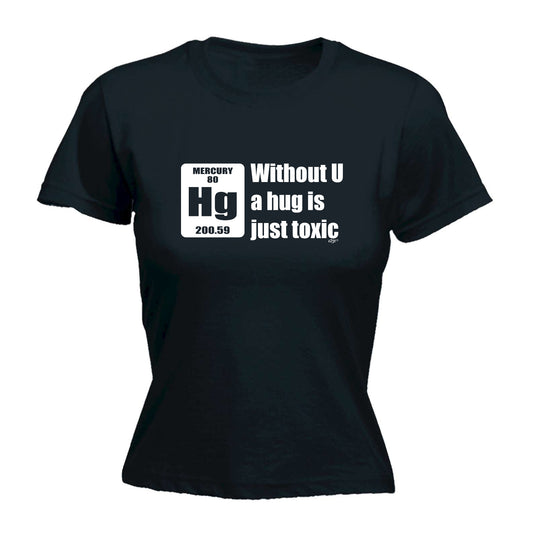 Without U A Hug Is Just Toxic - Funny Womens T-Shirt Tshirt