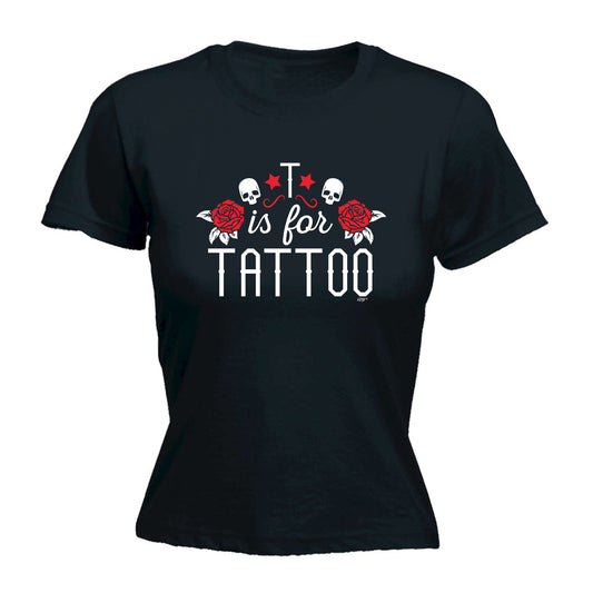 T Is For Tattoo - Funny Womens T-Shirt Tshirt