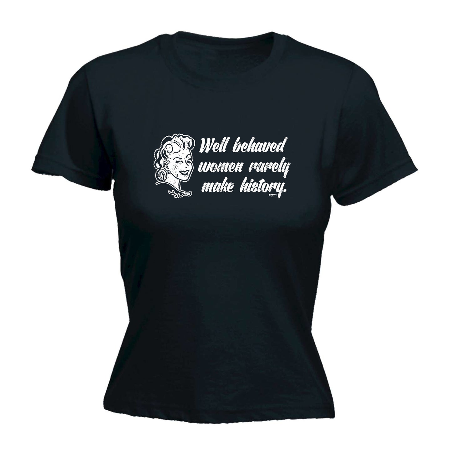 Well Behaved Women Rarely Make History - Funny Womens T-Shirt Tshirt