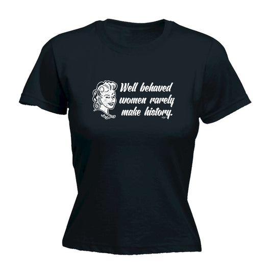 Well Behaved Women Rarely Make History - Funny Womens T-Shirt Tshirt
