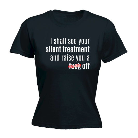 Silent Treatment And Raise You - Funny Womens T-Shirt Tshirt