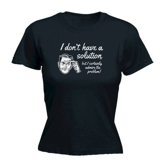 Dont Have A Solution - Funny Womens T-Shirt Tshirt