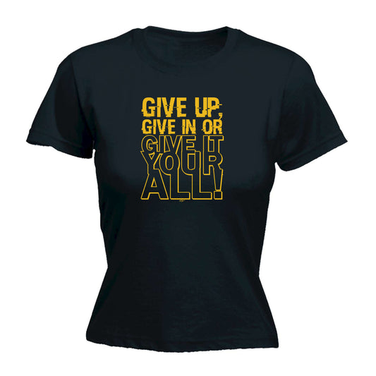 Give Up Give In Or Give It Your All - Funny Womens T-Shirt Tshirt