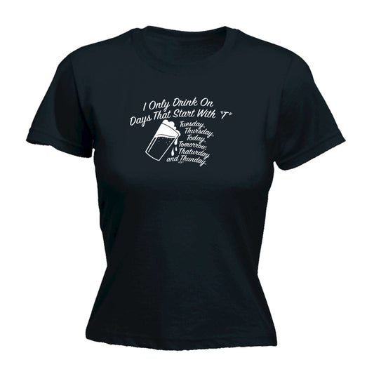 Only Drink On Days That Start With T - Funny Womens T-Shirt Tshirt