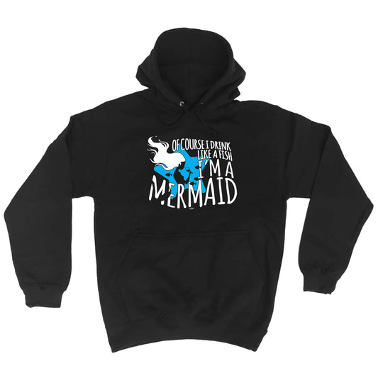 Of Course Drink Like A Fish Im A Mermaid - Funny Hoodies Hoodie