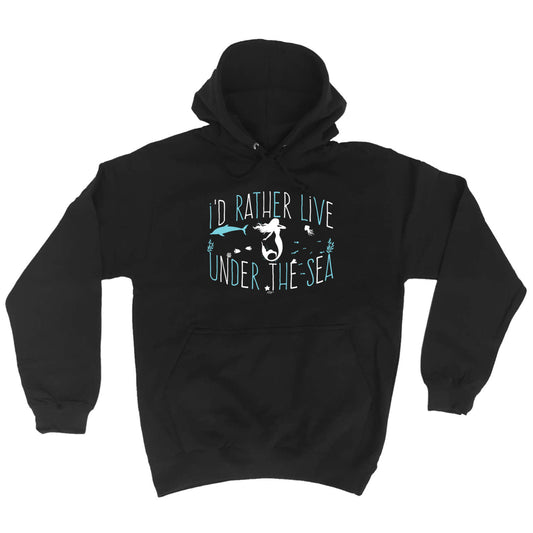 Id Rather Live Under The Sea Mermaid - Funny Hoodies Hoodie