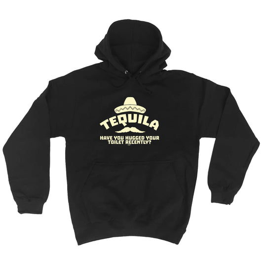 Tequila Have You Hugged Your Toilet - Funny Hoodies Hoodie