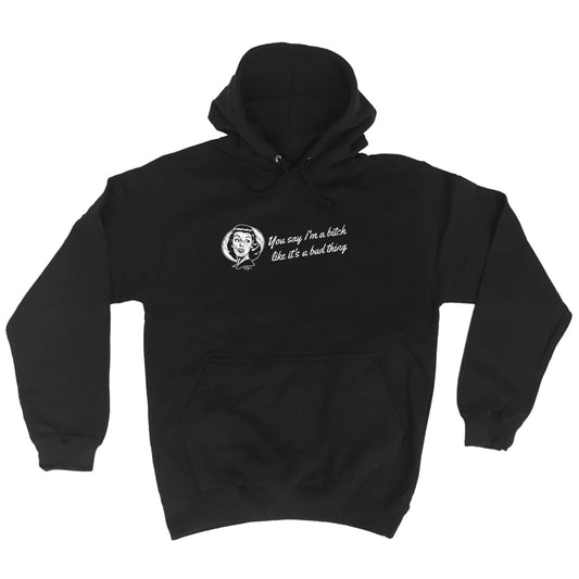 You Say B!Tch Like Its A Bad Thing - Funny Hoodies Hoodie