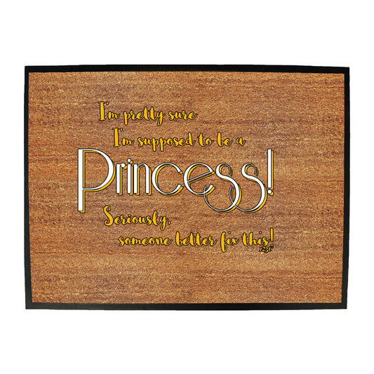 Im Pretty Sure Im Supposed To Be A Princess - Funny Novelty Doormat