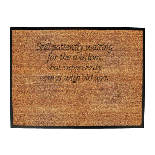 Still Patiently Waiting For The Wisdom That Supposedly Comes With Old Age - Funny Novelty Doormat
