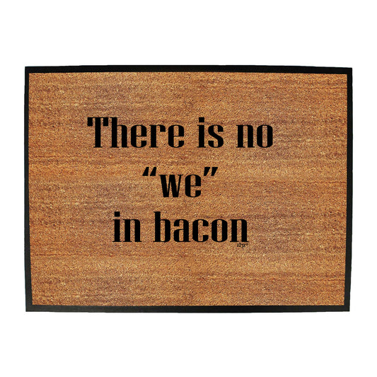 There Is No We In Bacon - Funny Novelty Doormat