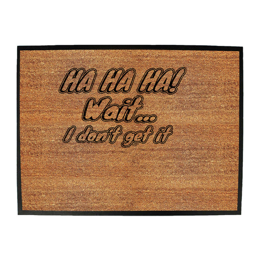 Ha Ha Ha Wait Dont Get It - Funny Novelty Doormat