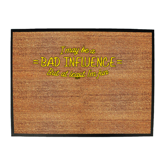 May Be A Bad Influence But At Least Im Fun - Funny Novelty Doormat