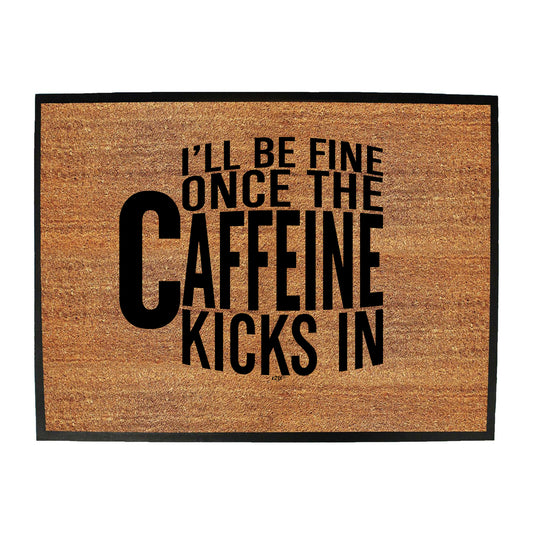 Ill Be Fine Once The Caffeine Kicks In - Funny Novelty Doormat