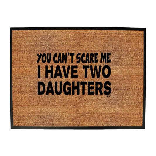 You Cant Scare Me Have Two Daughters - Funny Novelty Doormat