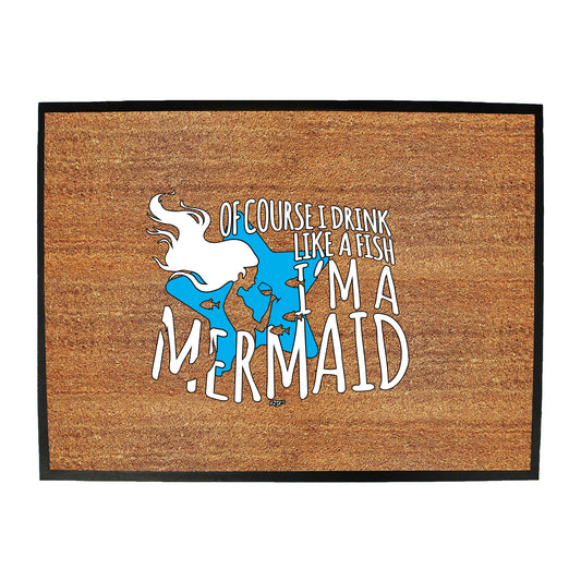 Of Course Drink Like A Fish Im A Mermaid - Funny Novelty Doormat
