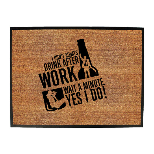 Dont Always Drink After Work - Funny Novelty Doormat
