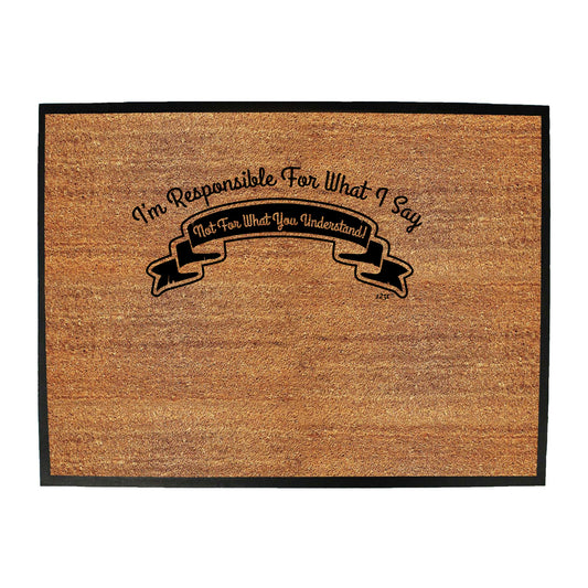 Im Responsible For What Say Not What You Understand - Funny Novelty Doormat