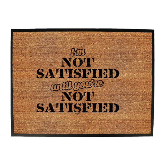 Im Not Satisfied Until Youre - Funny Novelty Doormat