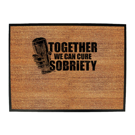 Together We Can Cure Sobriety - Funny Novelty Doormat