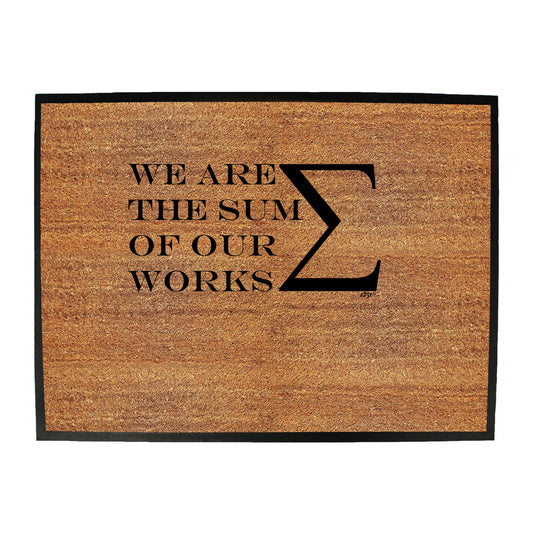 We Are The Sum Of Our Works - Funny Novelty Doormat