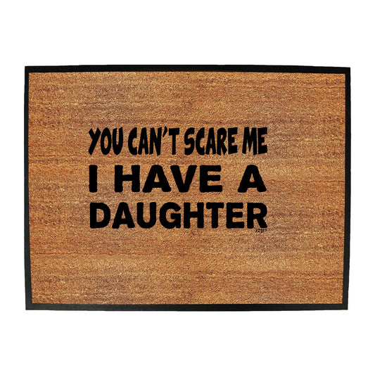 You Cant Scare Me Have A Daughter - Funny Novelty Doormat