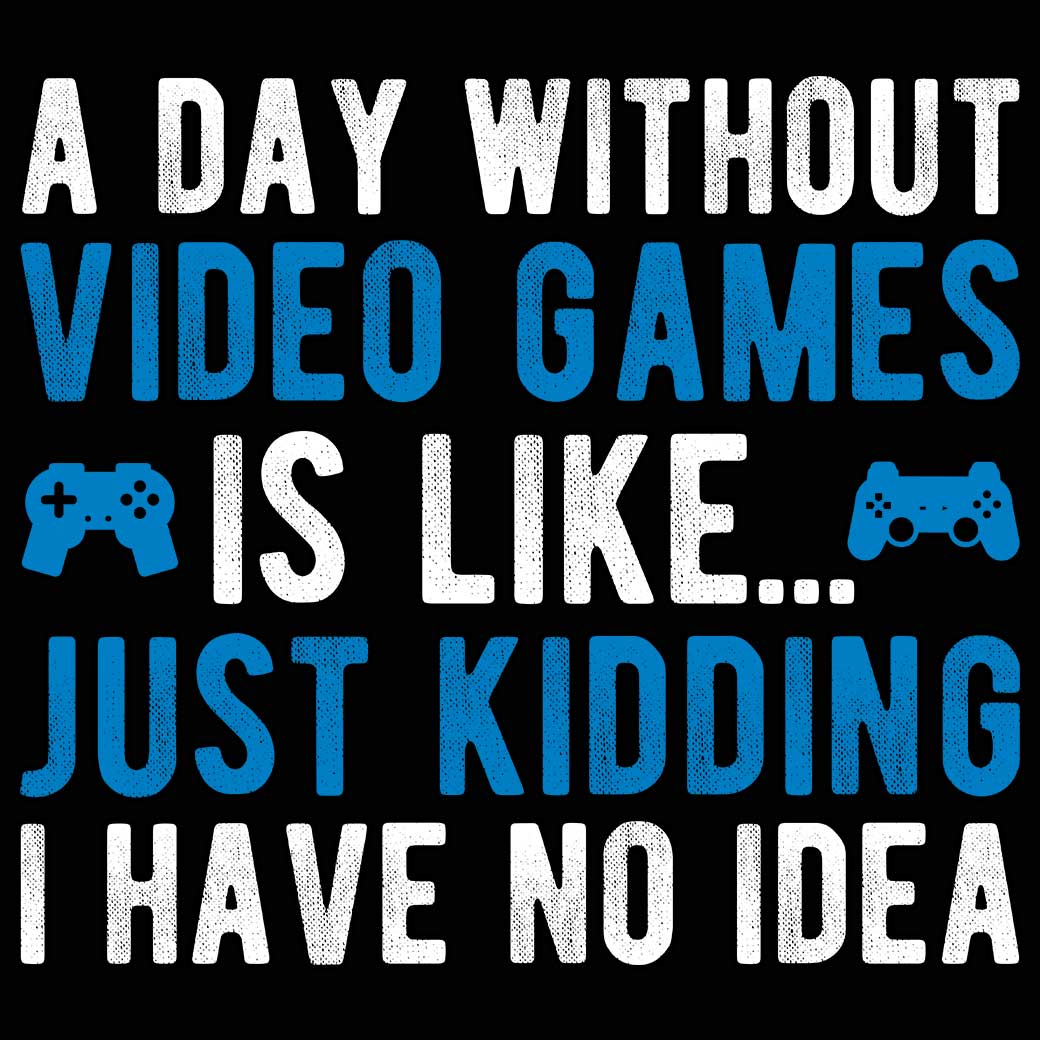 A Day Without Video Games Is Like Just Kidding Gamer - Mens 123t Funny T-Shirt Tshirts