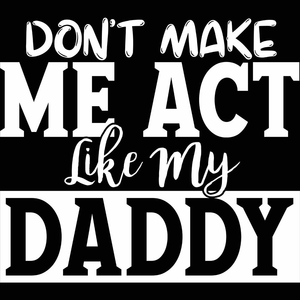 Dont Make Me Act Like My Daddy - Mens 123t Funny T-Shirt Tshirts
