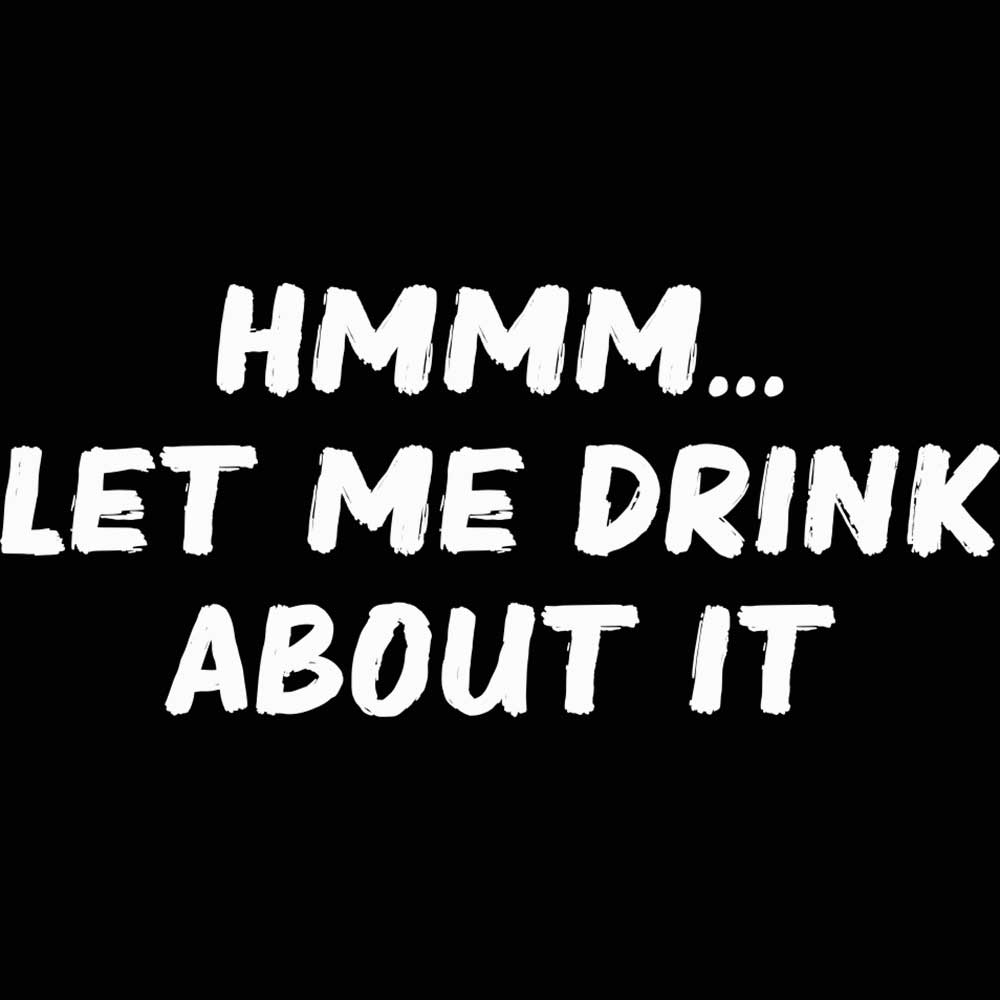 Hmmm Let Me Drink About It - Mens 123t Funny T-Shirt Tshirts