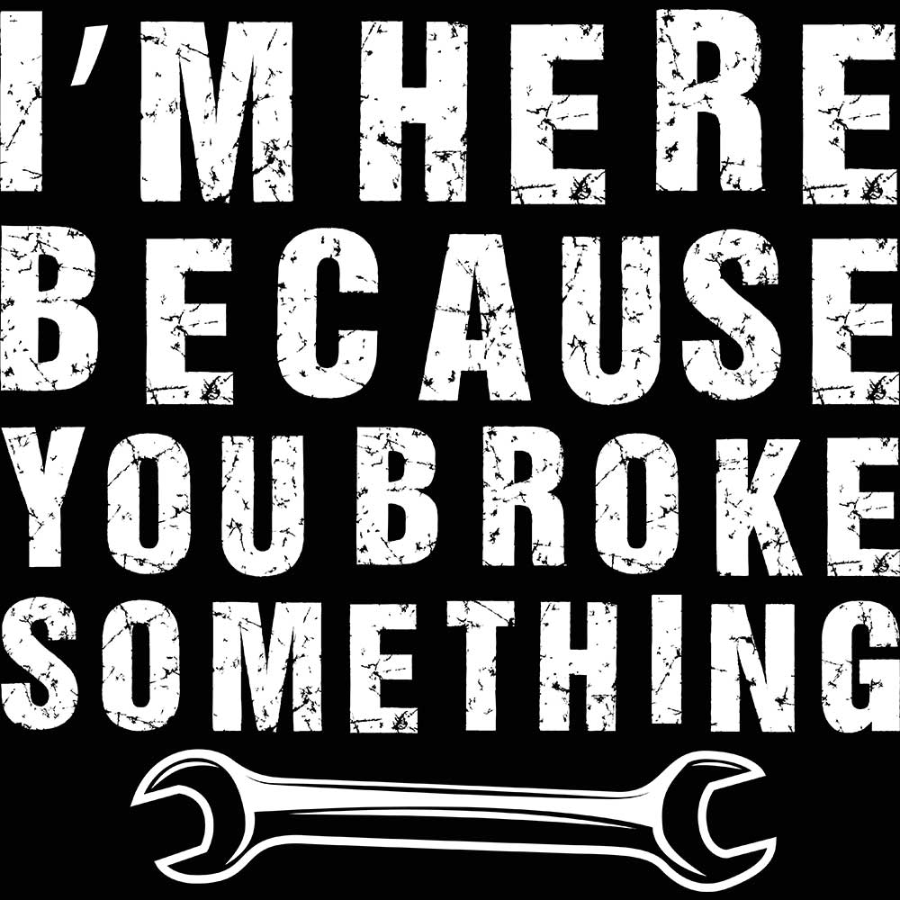 Im Here Because You Broke Something Mechanic - Mens 123t Funny T-Shirt Tshirts