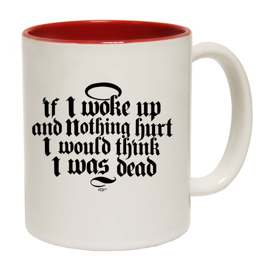 If Woke Up And Nothing Hurt Would Think Was Dead - Funny Coffee Mug