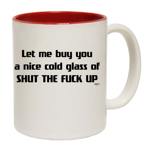 Let Me Buy You A Nice Cold Glass Of Shut The F  Kup - Funny Coffee Mug