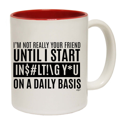 Im Not Really Your Friend Until Start Insulting - Funny Coffee Mug